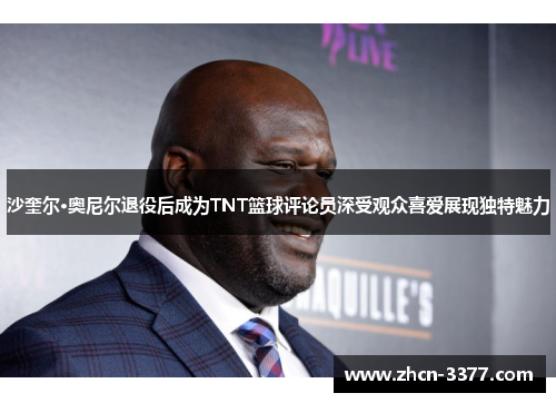 沙奎尔·奥尼尔退役后成为TNT篮球评论员深受观众喜爱展现独特魅力 沙奎尔·奥尼尔退役后成为TNT篮球评论员深受观众喜爱展现独特魅力