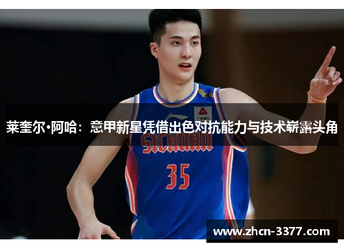 莱奎尔·阿哈:意甲新星凭借出色对抗能力与技术崭露头角 莱奎尔·阿哈:意甲新星凭借出色对抗能力与技术崭露头角