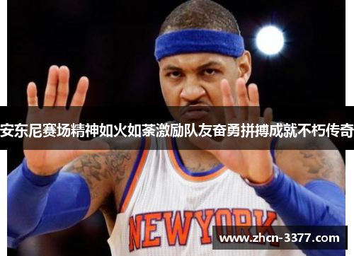 安东尼赛场精神如火如荼激励队友奋勇拼搏成就不朽传奇