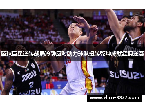 篮球巨星逆转战局冷静应对助力球队扭转乾坤成就经典逆袭 篮球巨星逆转战局冷静应对助力球队扭转乾坤成就经典逆袭