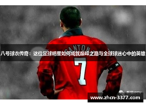 八号球衣传奇：这位足球明星如何成就巅峰之路与全球球迷心中的英雄