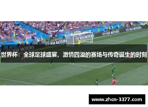 世界杯:全球足球盛宴,激情四溢的赛场与传奇诞生的时刻 世界杯:全球足球盛宴,激情四溢的赛场与传奇诞生的时刻