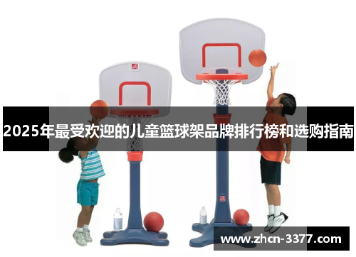 2025年最受欢迎的儿童篮球架品牌排行榜和选购指南 2025年最受欢迎的儿童篮球架品牌排行榜和选购指南