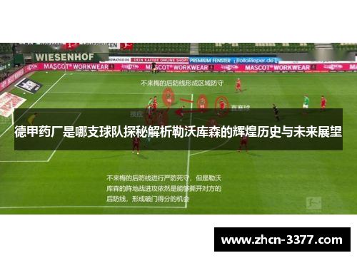 德甲药厂是哪支球队探秘解析勒沃库森的辉煌历史与未来展望 德甲药厂是哪支球队探秘解析勒沃库森的辉煌历史与未来展望