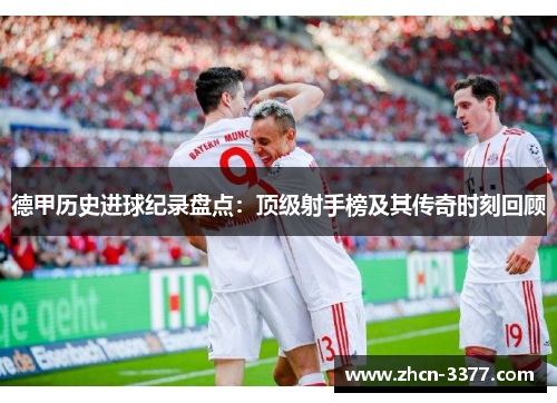 德甲历史进球纪录盘点:顶级射手榜及其传奇时刻回顾 德甲历史进球纪录盘点:顶级射手榜及其传奇时刻回顾