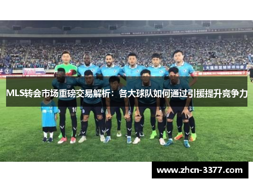 MLS转会市场重磅交易解析：各大球队如何通过引援提升竞争力