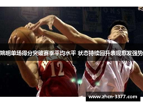 姚明单场得分突破赛季平均水平 状态持续回升表现愈发强势