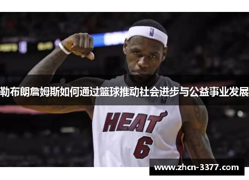 勒布朗詹姆斯如何通过篮球推动社会进步与公益事业发展