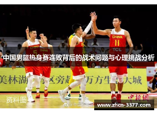 中国男篮热身赛连败背后的战术问题与心理挑战分析