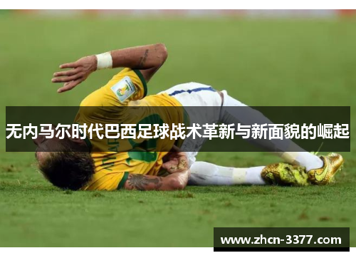 无内马尔时代巴西足球战术革新与新面貌的崛起