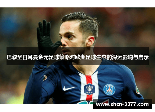 巴黎圣日耳曼金元足球策略对欧洲足球生态的深远影响与启示