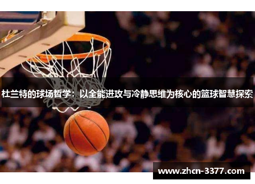 杜兰特的球场哲学：以全能进攻与冷静思维为核心的篮球智慧探索