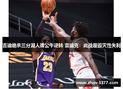 吉迪绝杀三分湖人遭公牛逆转 雷迪克：此战是毁灭性失利