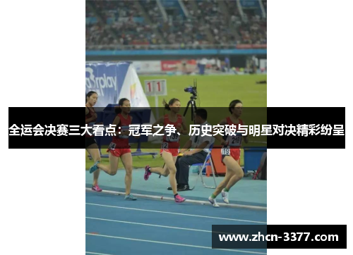 全运会决赛三大看点：冠军之争、历史突破与明星对决精彩纷呈