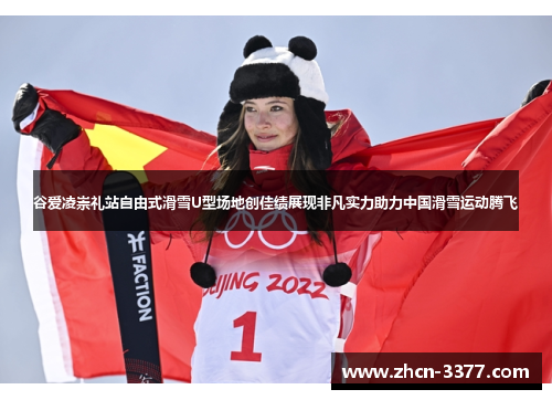 谷爱凌崇礼站自由式滑雪U型场地创佳绩展现非凡实力助力中国滑雪运动腾飞
