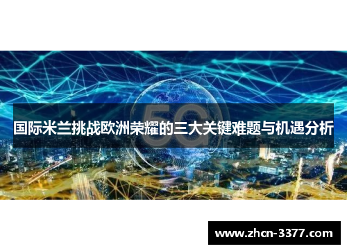 国际米兰挑战欧洲荣耀的三大关键难题与机遇分析