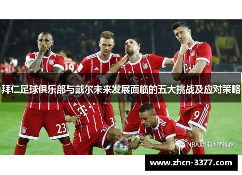 拜仁足球俱乐部与戴尔未来发展面临的五大挑战及应对策略