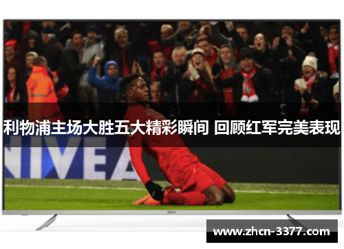 利物浦主场大胜五大精彩瞬间 回顾红军完美表现