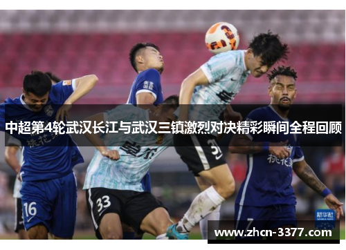 中超第4轮武汉长江与武汉三镇激烈对决精彩瞬间全程回顾 中超第4轮武汉长江与武汉三镇激烈对决精彩瞬间全程回顾