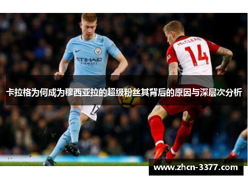 卡拉格为何成为穆西亚拉的超级粉丝其背后的原因与深层次分析 卡拉格为何成为穆西亚拉的超级粉丝其背后的原因与深层次分析