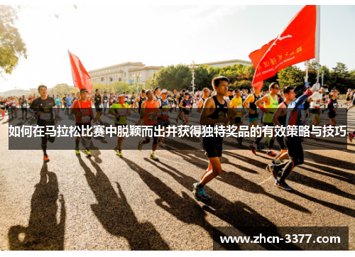 如何在马拉松比赛中脱颖而出并获得独特奖品的有效策略与技巧 如何在马拉松比赛中脱颖而出并获得独特奖品的有效策略与技巧