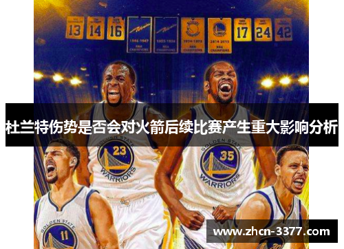 杜兰特伤势是否会对火箭后续比赛产生重大影响分析