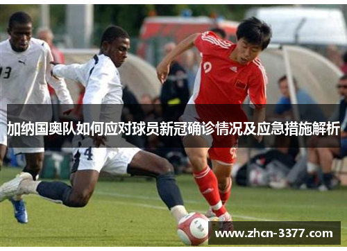 加纳国奥队如何应对球员新冠确诊情况及应急措施解析 加纳国奥队如何应对球员新冠确诊情况及应急措施解析