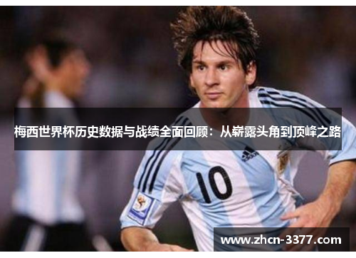 梅西世界杯历史数据与战绩全面回顾：从崭露头角到顶峰之路