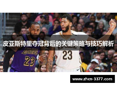 皮亚斯特里夺冠背后的关键策略与技巧解析 皮亚斯特里夺冠背后的关键策略与技巧解析