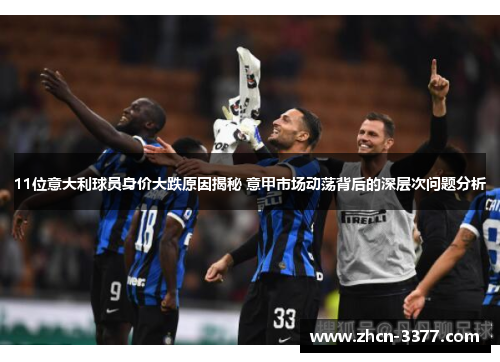 11位意大利球员身价大跌原因揭秘 意甲市场动荡背后的深层次问题分析