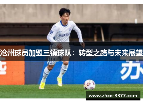 沧州球员加盟三镇球队:转型之路与未来展望 沧州球员加盟三镇球队:转型之路与未来展望