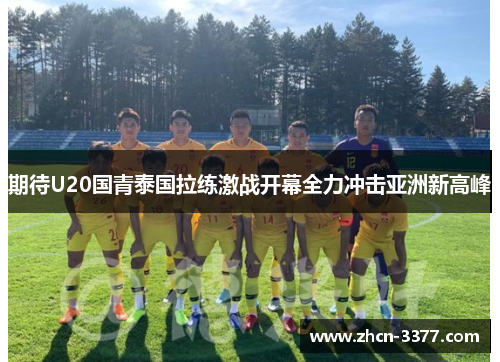 期待U20国青泰国拉练激战开幕全力冲击亚洲新高峰