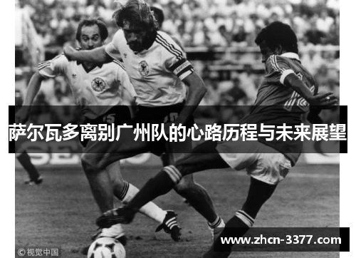 萨尔瓦多离别广州队的心路历程与未来展望