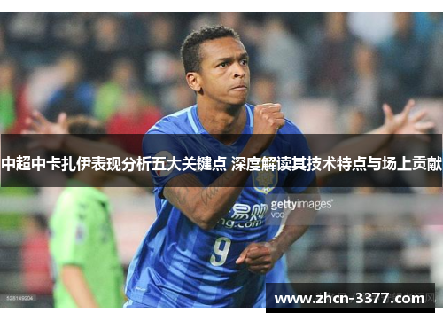 中超中卡扎伊表现分析五大关键点 深度解读其技术特点与场上贡献