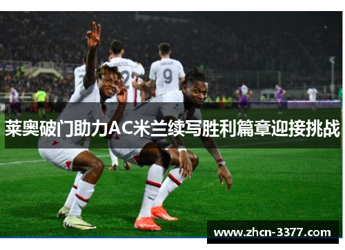 莱奥破门助力AC米兰续写胜利篇章迎接挑战