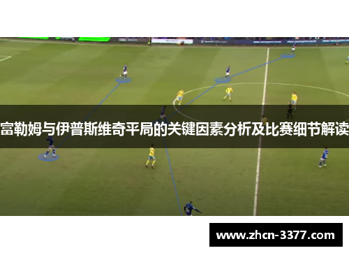 富勒姆与伊普斯维奇平局的关键因素分析及比赛细节解读
