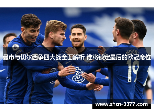 曼市与切尔西争四大战全面解析 谁将锁定最后的欧冠席位