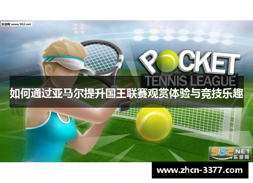 如何通过亚马尔提升国王联赛观赏体验与竞技乐趣 如何通过亚马尔提升国王联赛观赏体验与竞技乐趣