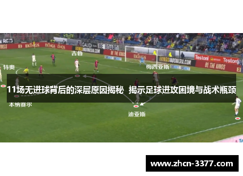 11场无进球背后的深层原因揭秘  揭示足球进攻困境与战术瓶颈