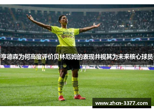 亨德森为何高度评价贝林厄姆的表现并视其为未来核心球员
