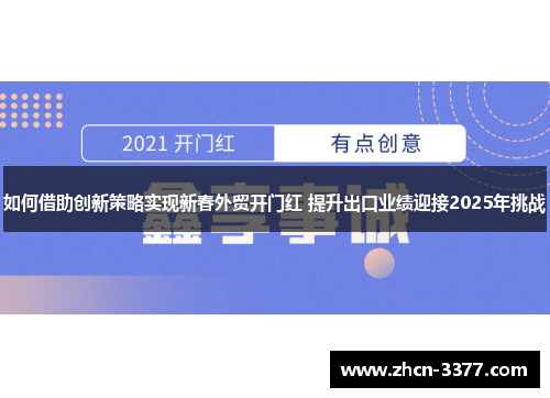 如何借助创新策略实现新春外贸开门红 提升出口业绩迎接2025年挑战 如何借助创新策略实现新春外贸开门红 提升出口业绩迎接2025年挑战