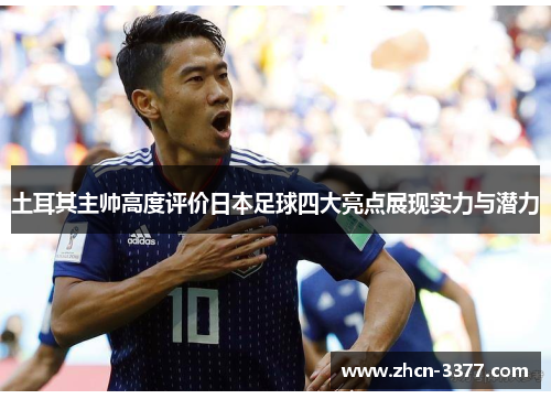 土耳其主帅高度评价日本足球四大亮点展现实力与潜力