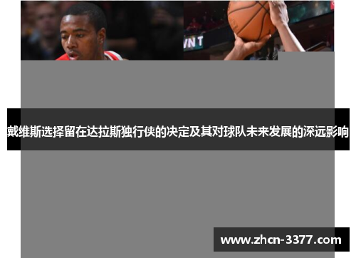 戴维斯选择留在达拉斯独行侠的决定及其对球队未来发展的深远影响 戴维斯选择留在达拉斯独行侠的决定及其对球队未来发展的深远影响