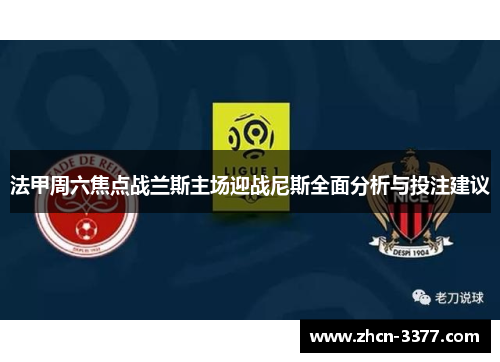 法甲周六焦点战兰斯主场迎战尼斯全面分析与投注建议 法甲周六焦点战兰斯主场迎战尼斯全面分析与投注建议