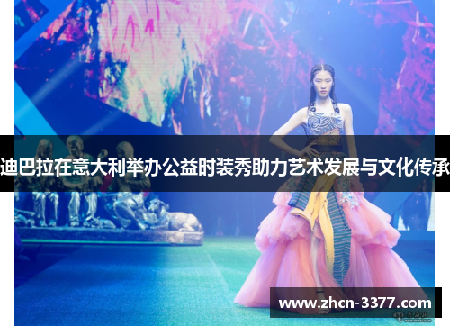 迪巴拉在意大利举办公益时装秀助力艺术发展与文化传承