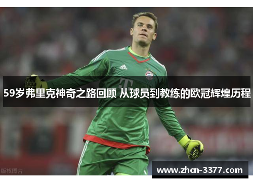 59岁弗里克神奇之路回顾 从球员到教练的欧冠辉煌历程 59岁弗里克神奇之路回顾 从球员到教练的欧冠辉煌历程