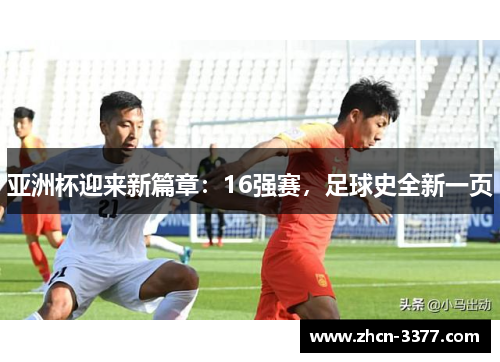 亚洲杯迎来新篇章：16强赛，足球史全新一页