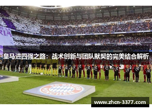 皇马进四强之路:战术创新与团队默契的完美结合解析 皇马进四强之路:战术创新与团队默契的完美结合解析