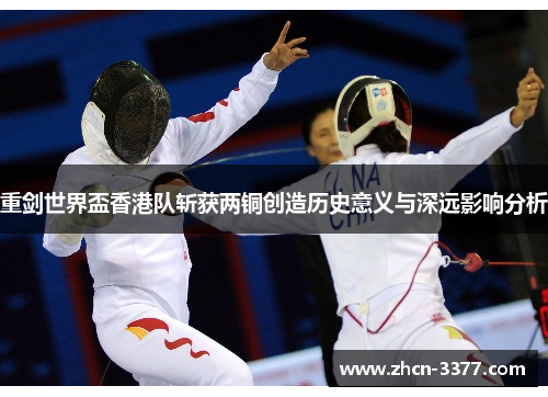重剑世界盃香港队斩获两铜创造历史意义与深远影响分析 重剑世界盃香港队斩获两铜创造历史意义与深远影响分析