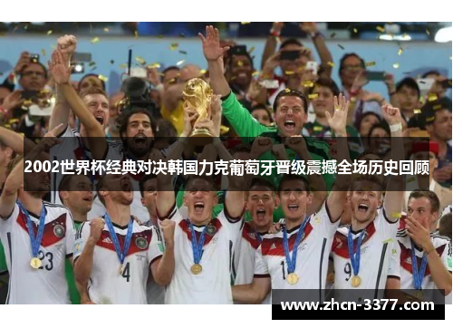 2002世界杯经典对决韩国力克葡萄牙晋级震撼全场历史回顾
